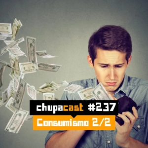 Episódio #237 – Consumismo 2/2