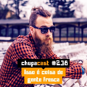 Episódio #238 – Isso é coisa de gente fresca