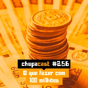 Episódio #256 – O que faria com 100 milhões