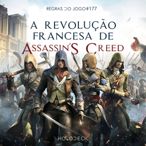 Regras do Jogo #177 – A Revolução Francesa de Assassin’s Creed Unity