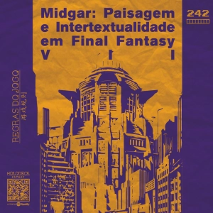 Regras do Jogo #242 – Midgar: Paisagem e Intertextualidade em Final Fantasy VII