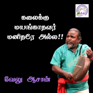கலைக்கு மயங்காதவர் மனிதரே அல்ல!! – வேலு ஆசான்