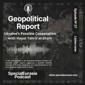 Ep. 27 – Ukraine’s Possible Cooperation with Hayat Tahrir al-Sham: Solid Intelligence or Fake News?