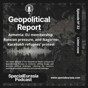 Ep.32 – Armenia: EU Membership, Russian Pressure, and Nagorno-Karabakh Refugees’ Protest