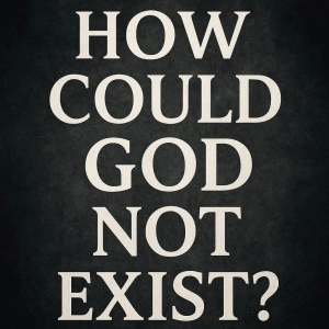 How Could God Not Exist?