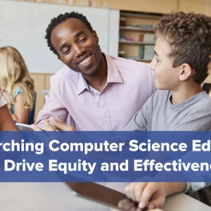 Researching Computer Science Education to Drive Equity and Effectiveness
