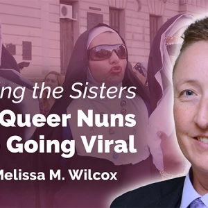 Dodging the Sisters: Why Queer Nuns Keep Going Viral
