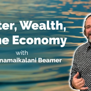 Water Wealth and the Ancestral Circular Economy with Kamanamaikalani Beamer